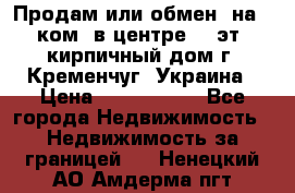 Продам или обмен (на 1-ком. в центре) 3-эт. кирпичный дом г. Кременчуг, Украина › Цена ­ 6 000 000 - Все города Недвижимость » Недвижимость за границей   . Ненецкий АО,Амдерма пгт